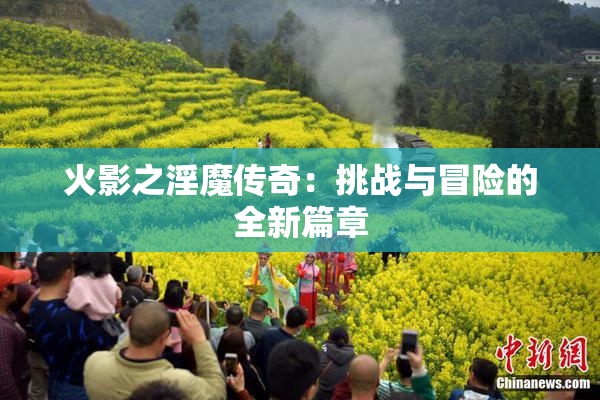 火影之淫魔传奇：挑战与冒险的全新篇章