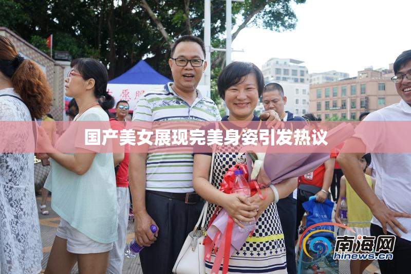 国产美女展现完美身姿引发热议