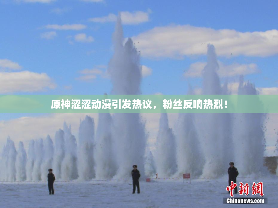 原神涩涩动漫引发热议，粉丝反响热烈！