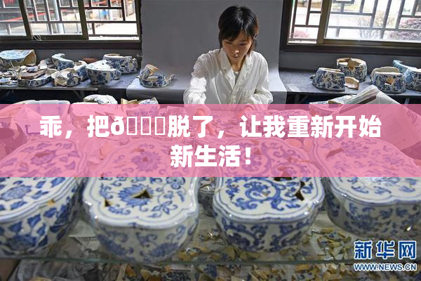 乖，把👙脱了，让我重新开始新生活！