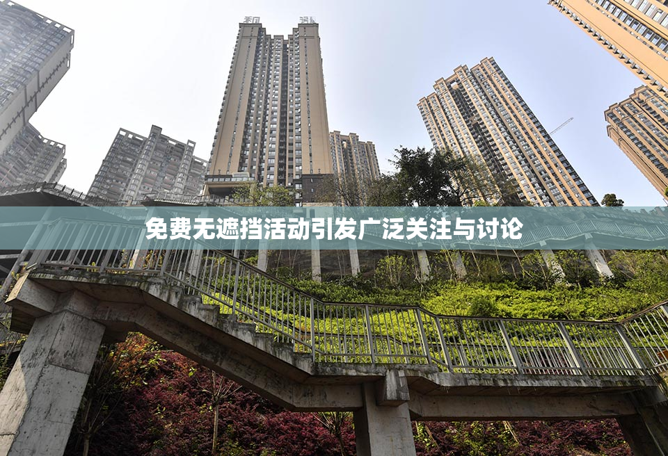 免费无遮挡活动引发广泛关注与讨论