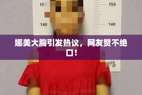 娜美大胸引发热议，网友赞不绝口！