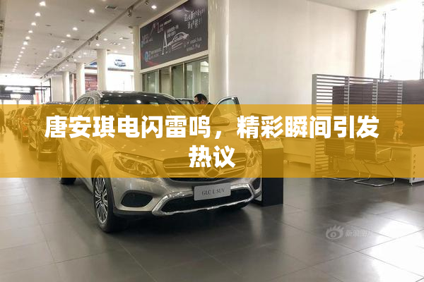 唐安琪电闪雷鸣，精彩瞬间引发热议