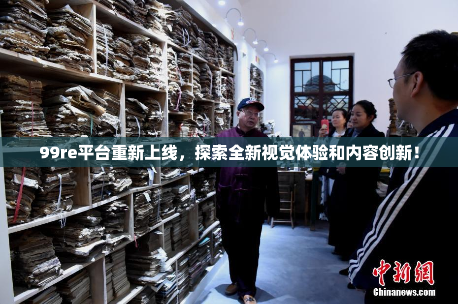 99re平台重新上线，探索全新视觉体验和内容创新！