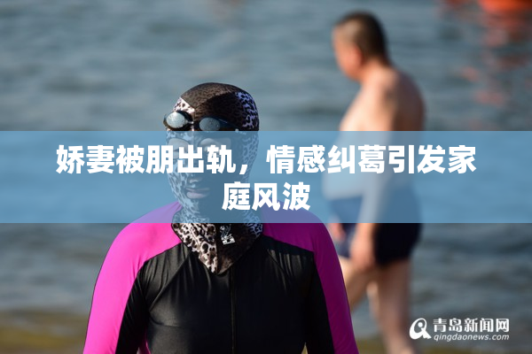 娇妻被朋出轨，情感纠葛引发家庭风波