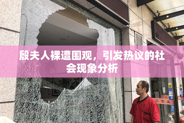 殷夫人裸遭围观，引发热议的社会现象分析