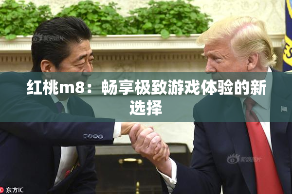 红桃m8：畅享极致游戏体验的新选择