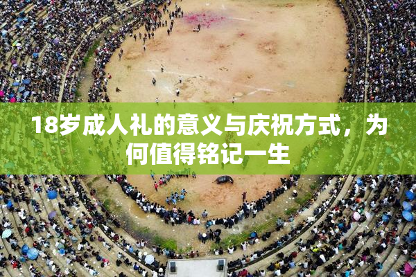 18岁成人礼的意义与庆祝方式，为何值得铭记一生