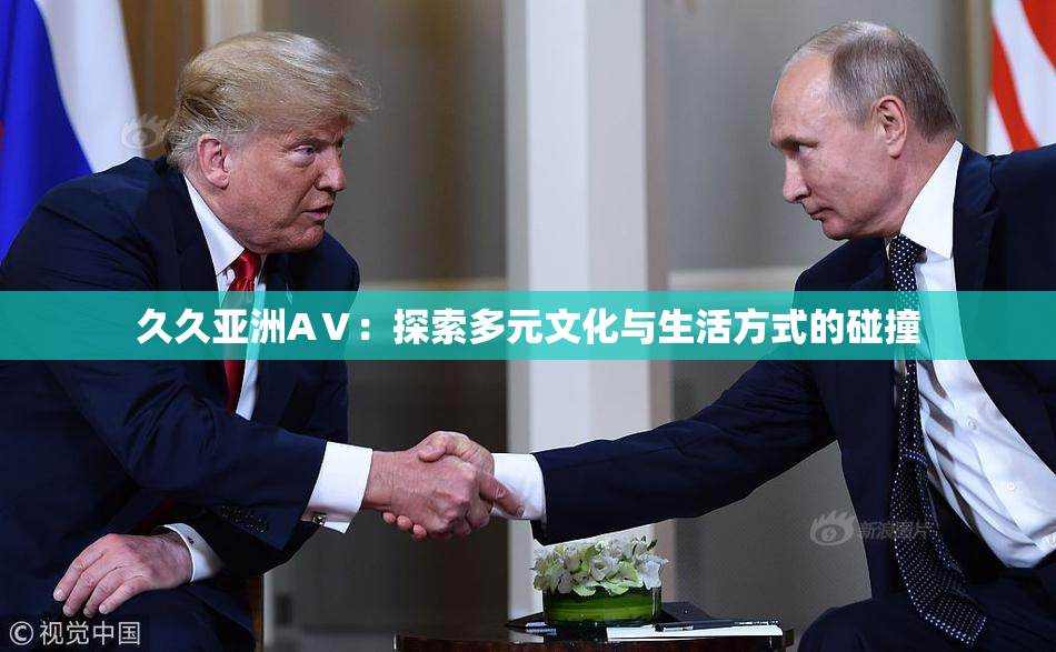 久久亚洲AⅤ：探索多元文化与生活方式的碰撞