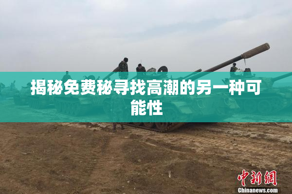 揭秘免费秘寻找高潮的另一种可能性