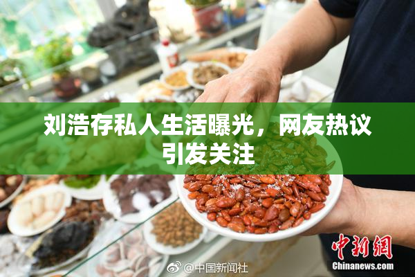 刘浩存私人生活曝光，网友热议引发关注