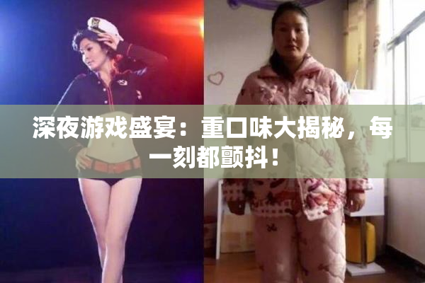 深夜游戏盛宴：重口味大揭秘，每一刻都颤抖！