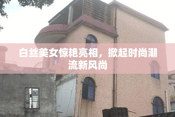白丝美女惊艳亮相，掀起时尚潮流新风尚