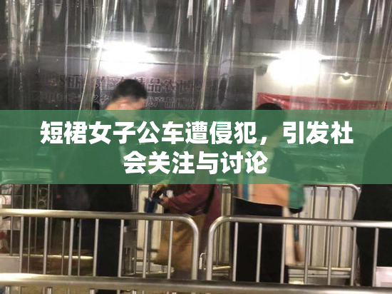 短裙女子公车遭侵犯，引发社会关注与讨论