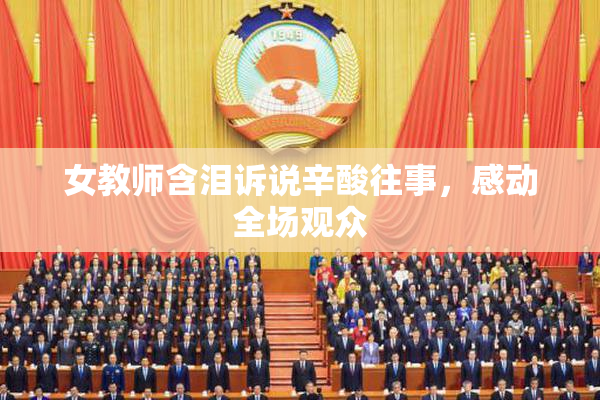女教师含泪诉说辛酸往事，感动全场观众
