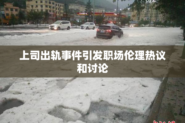 上司出轨事件引发职场伦理热议和讨论