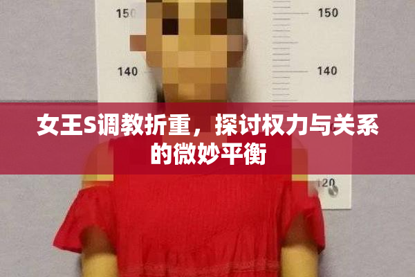女王S调教折重，探讨权力与关系的微妙平衡