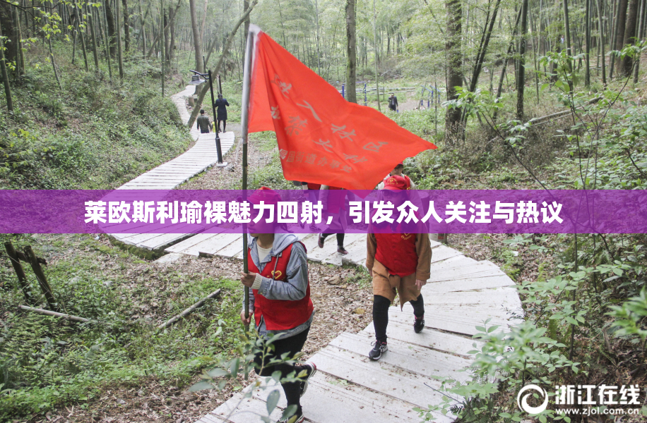 莱欧斯利瑜裸魅力四射，引发众人关注与热议