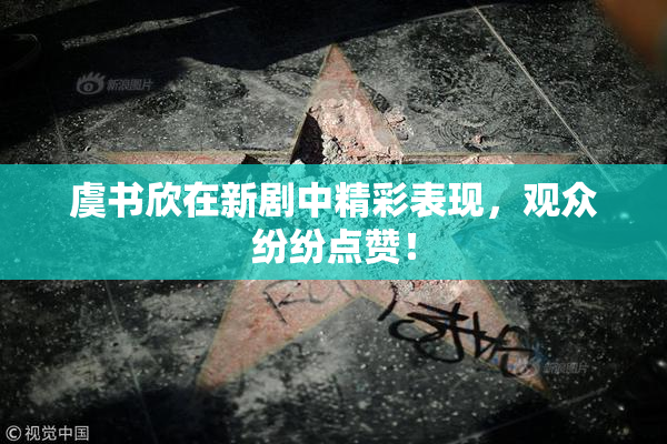虞书欣在新剧中精彩表现，观众纷纷点赞！