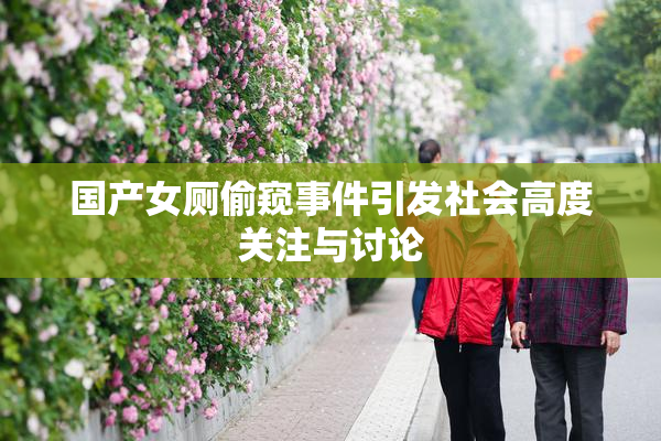国产女厕偷窥事件引发社会高度关注与讨论