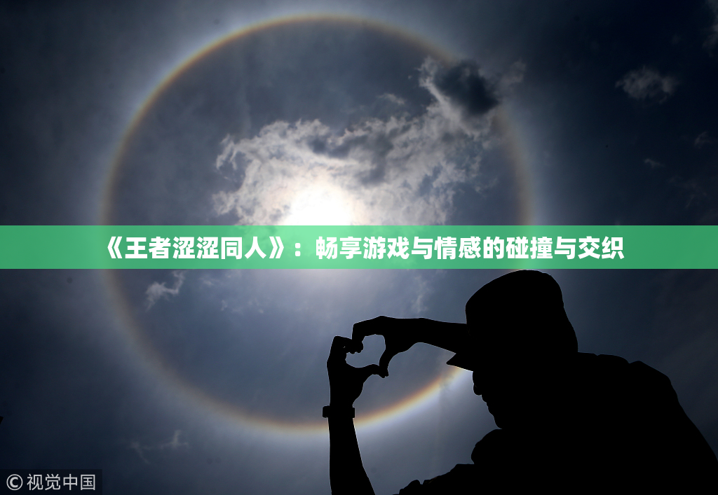 《王者涩涩同人》：畅享游戏与情感的碰撞与交织