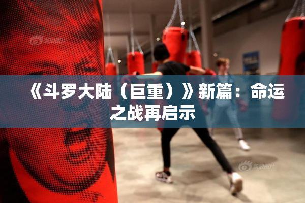 《斗罗大陆（巨重）》新篇：命运之战再启示