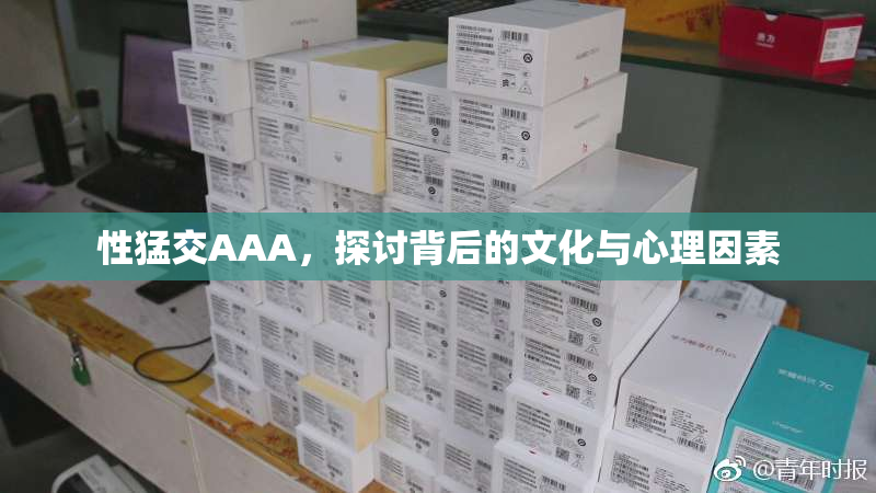 性猛交AAA，探讨背后的文化与心理因素