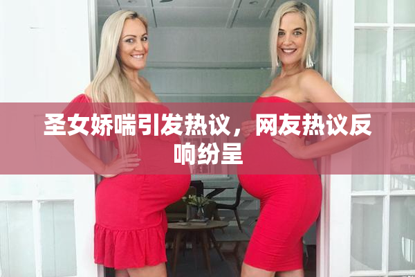 圣女娇喘引发热议，网友热议反响纷呈