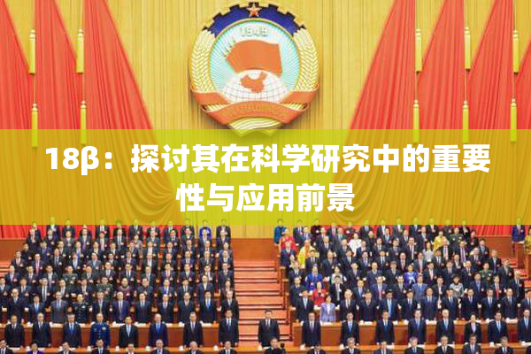 18β：探讨其在科学研究中的重要性与应用前景