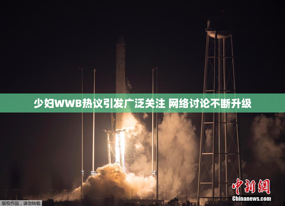 少妇WWB热议引发广泛关注 网络讨论不断升级