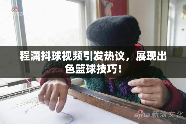 程潇抖球视频引发热议，展现出色篮球技巧！