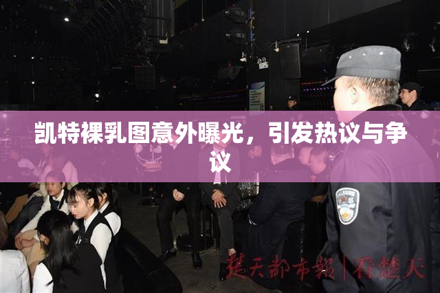 凯特裸乳图意外曝光，引发热议与争议