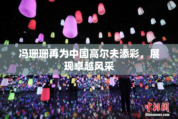 冯珊珊再为中国高尔夫添彩，展现卓越风采