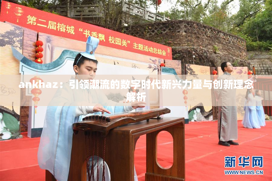 ankhaz：引领潮流的数字时代新兴力量与创新理念解析