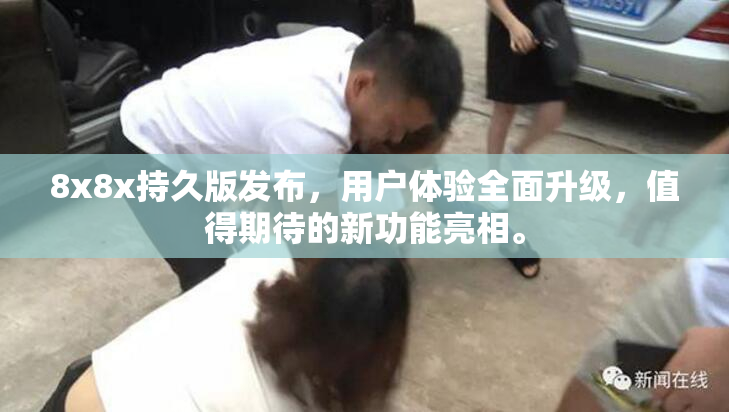 8x8x持久版发布，用户体验全面升级，值得期待的新功能亮相。