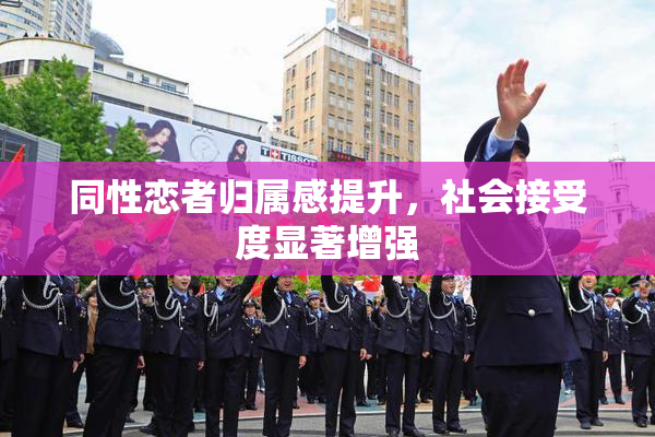 同性恋者归属感提升，社会接受度显著增强