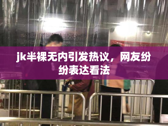 jk半裸无内引发热议，网友纷纷表达看法