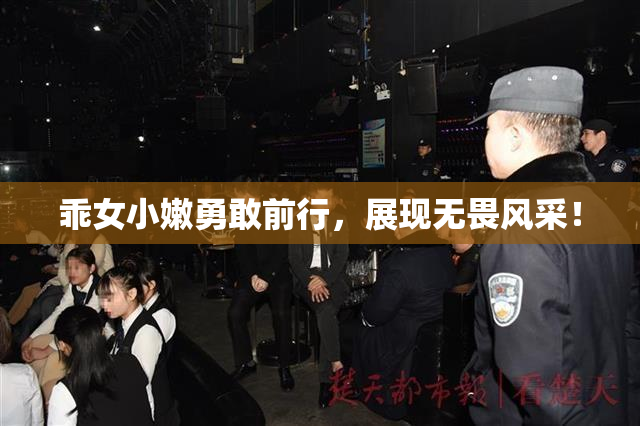乖女小嫩勇敢前行，展现无畏风采！