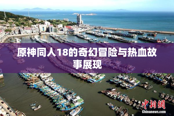 原神同人18的奇幻冒险与热血故事展现