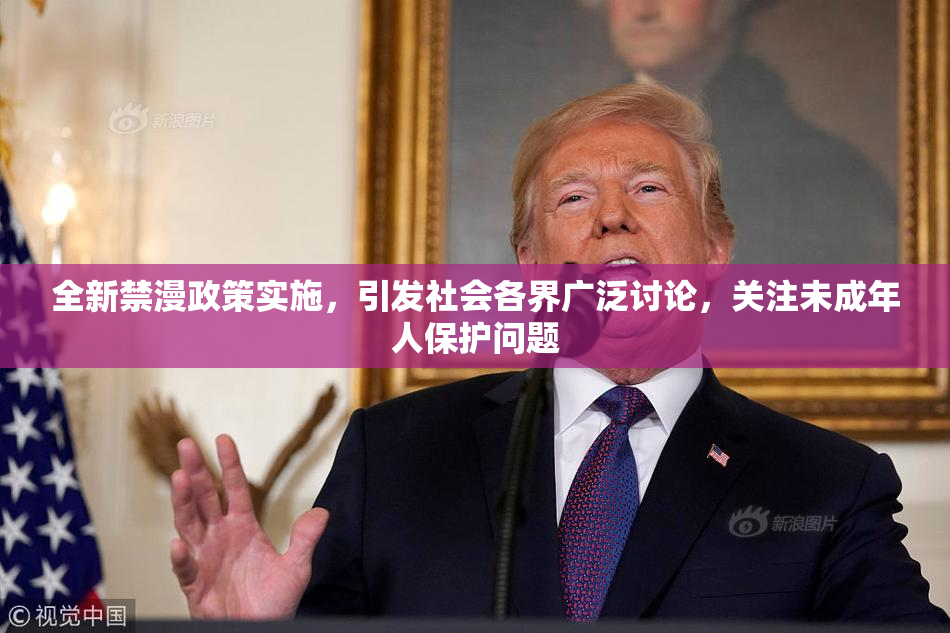 全新禁漫政策实施，引发社会各界广泛讨论，关注未成年人保护问题