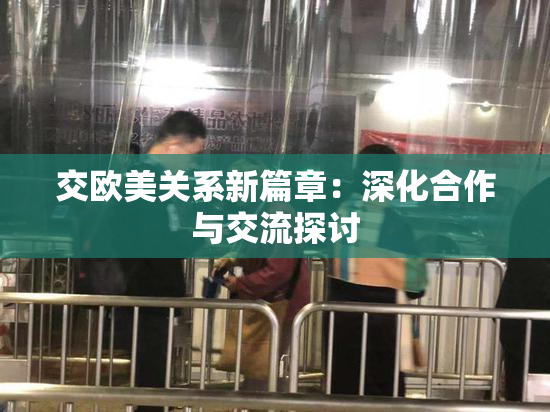 交欧美关系新篇章：深化合作与交流探讨