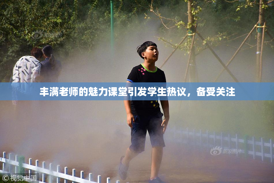 丰满老师的魅力课堂引发学生热议，备受关注