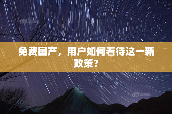 免费国产，用户如何看待这一新政策？