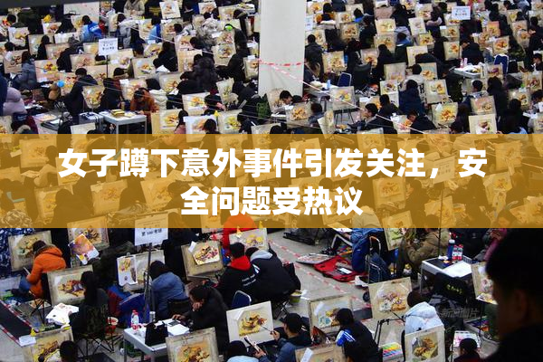 女子蹲下意外事件引发关注，安全问题受热议