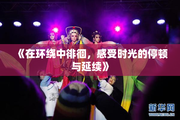 《在环绕中徘徊，感受时光的停顿与延续》