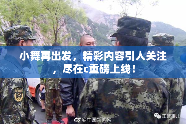 小舞再出发，精彩内容引人关注，尽在c重磅上线！