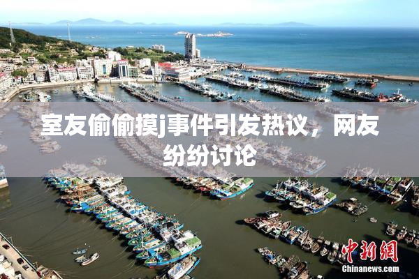 室友偷偷摸j事件引发热议，网友纷纷讨论