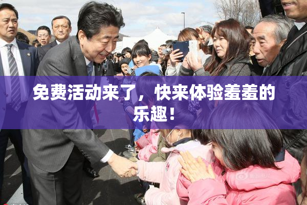 免费活动来了，快来体验羞羞的乐趣！