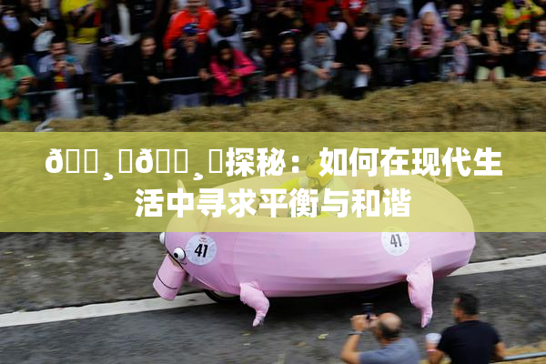 🌸‌🌸‌探秘：如何在现代生活中寻求平衡与和谐