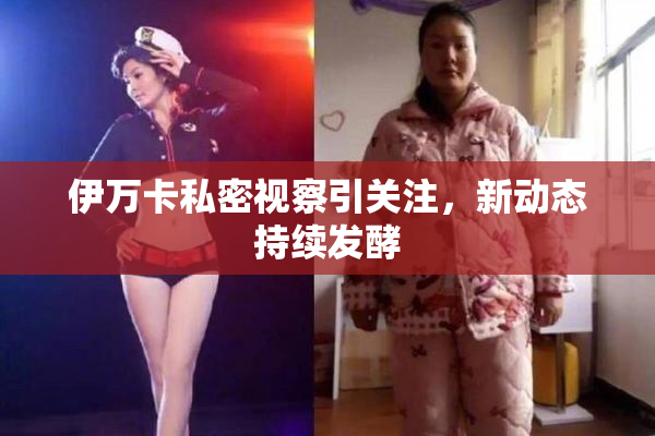 伊万卡私密视察引关注，新动态持续发酵